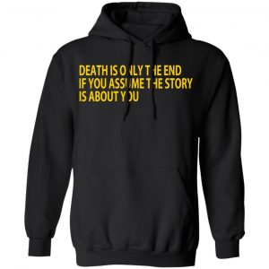 Death Is Only The End If You Assume The Story Is About You Shirt, Hoodie, Tank 22