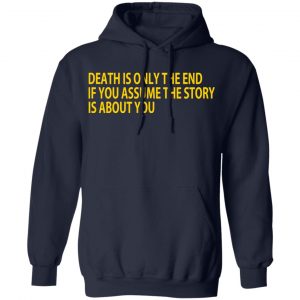 Death Is Only The End If You Assume The Story Is About You Shirt, Hoodie, Tank 23
