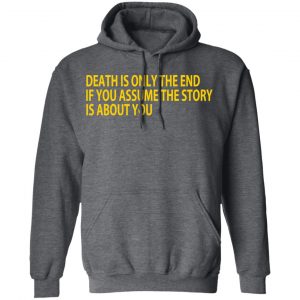 Death Is Only The End If You Assume The Story Is About You Shirt, Hoodie, Tank 24