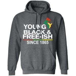 Young Black& Free-Ish Since 1865 Juneteenth Shirt, Hoodie, Tank 24