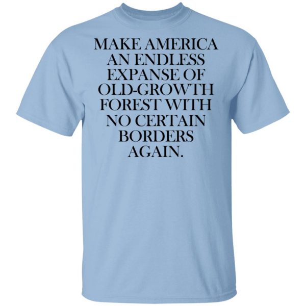 Make America An Endless Expanse Of Old-Growth Forest With No Certain Borders Again Shirt, Hoodie, Tank 3