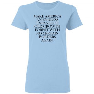 Make America An Endless Expanse Of Old-Growth Forest With No Certain Borders Again Shirt, Hoodie, Tank 17
