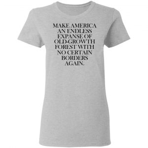 Make America An Endless Expanse Of Old-Growth Forest With No Certain Borders Again Shirt, Hoodie, Tank 19