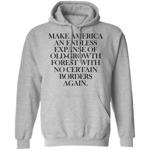 Make America An Endless Expanse Of Old-Growth Forest With No Certain Borders Again Shirt, Hoodie, Tank 23