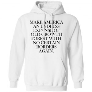 Make America An Endless Expanse Of Old-Growth Forest With No Certain Borders Again Shirt, Hoodie, Tank 24