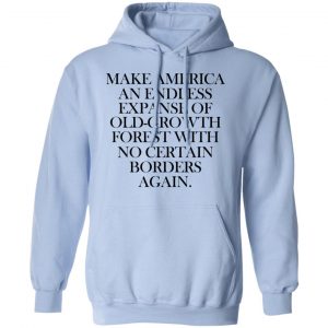 Make America An Endless Expanse Of Old-Growth Forest With No Certain Borders Again Shirt, Hoodie, Tank 25