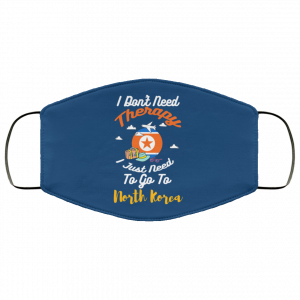 I Don't Need Therapy I Just Need To Go To North Korea Face Mask 33