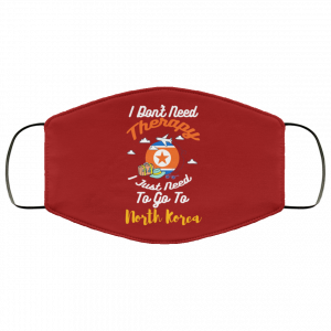 I Don't Need Therapy I Just Need To Go To North Korea Face Mask 40