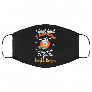 I Don't Need Therapy I Just Need To Go To North Korea Face Mask 50