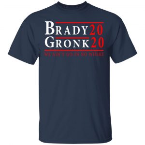 Brady Gronk 2020 Presidental We Ain't Go-In No Where Shirt, Hoodie, Tank 16