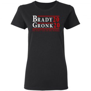 Brady Gronk 2020 Presidental We Ain't Go-In No Where Shirt, Hoodie, Tank 18