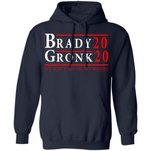 Brady Gronk 2020 Presidental We Ain't Go-In No Where Shirt, Hoodie, Tank 23
