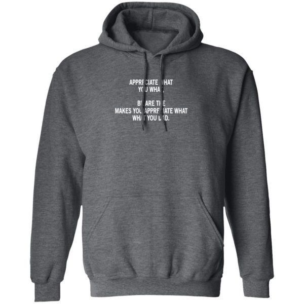 Appreciate What You What, Be Are The Makes You Appreciate What What You Dad Shirt, Hoodie, Tank Apparel 13