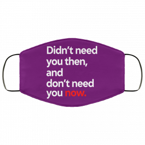 Didn't Need You Then And Don't Need You Now Face Mask 29