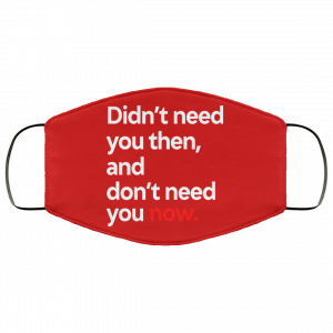 Didn't Need You Then And Don't Need You Now Face Mask 30