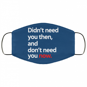 Didn't Need You Then And Don't Need You Now Face Mask 31