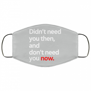 Didn't Need You Then And Don't Need You Now Face Mask 32