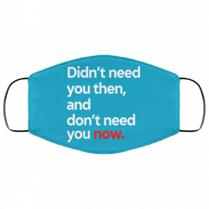 Didn't Need You Then And Don't Need You Now Face Mask 35