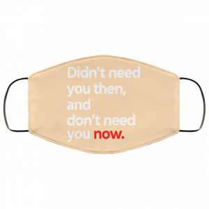 Didn't Need You Then And Don't Need You Now Face Mask 36