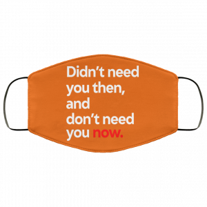 Didn't Need You Then And Don't Need You Now Face Mask 38