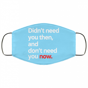 Didn't Need You Then And Don't Need You Now Face Mask 39