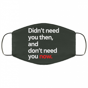 Didn't Need You Then And Don't Need You Now Face Mask 40