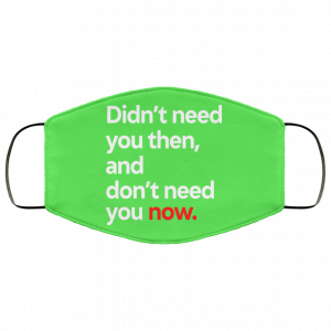 Didn't Need You Then And Don't Need You Now Face Mask 43