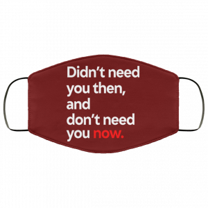 Didn't Need You Then And Don't Need You Now Face Mask 44