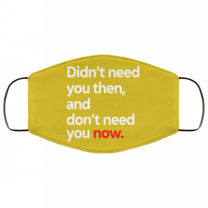 Didn't Need You Then And Don't Need You Now Face Mask 46