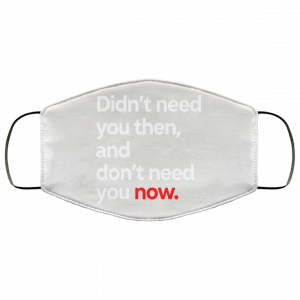 Didn't Need You Then And Don't Need You Now Face Mask 47