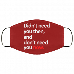 Didn't Need You Then And Don't Need You Now Face Mask 51