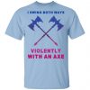 I Swing Both Ways Violently With An Axe Shirt, Hoodie, Tank 1