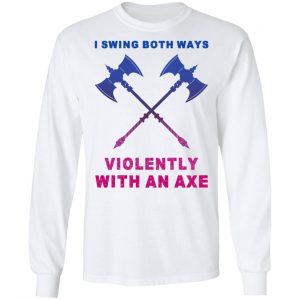 I Swing Both Ways Violently With An Axe Shirt, Hoodie, Tank 21