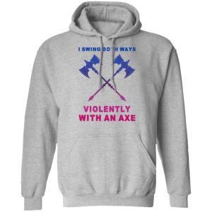 I Swing Both Ways Violently With An Axe Shirt, Hoodie, Tank 23