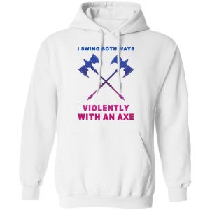 I Swing Both Ways Violently With An Axe Shirt, Hoodie, Tank 24