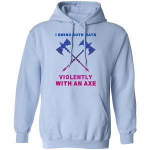 I Swing Both Ways Violently With An Axe Shirt, Hoodie, Tank 25