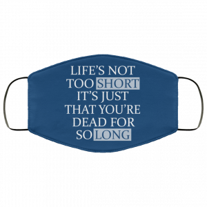 Life's Not Too Short It's Just That You're Dead For So Long No Fear Face Mask 33
