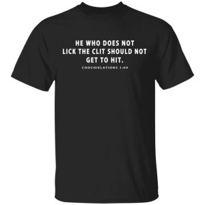He Who Does Not Lick The Clit Should Not Get To Hit Coochielations 1:69 Shirt, Hoodie, Tank