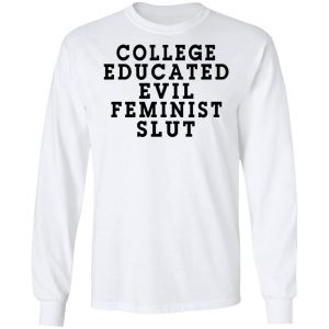 College Educated Evil Feminist Slut Shirt, Hoodie, Tank 21