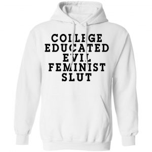 College Educated Evil Feminist Slut Shirt, Hoodie, Tank 24