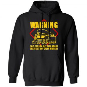 Warning This Person May Talk About Trains At Any Given Moment Shirt, Hoodie, Tank 22 Warning This Person May Talk About Trains At Any Given Moment Shirt, Hoodie, Tank 22