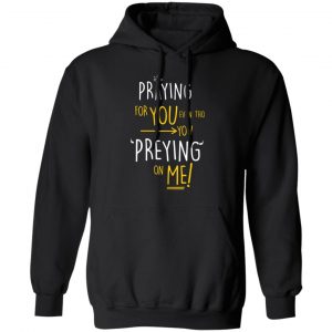 Praying For You Even Tho You Preying On Me Shirt, Hoodie, Tank 22 Praying For You Even Tho You Preying On Me Shirt, Hoodie, Tank 22