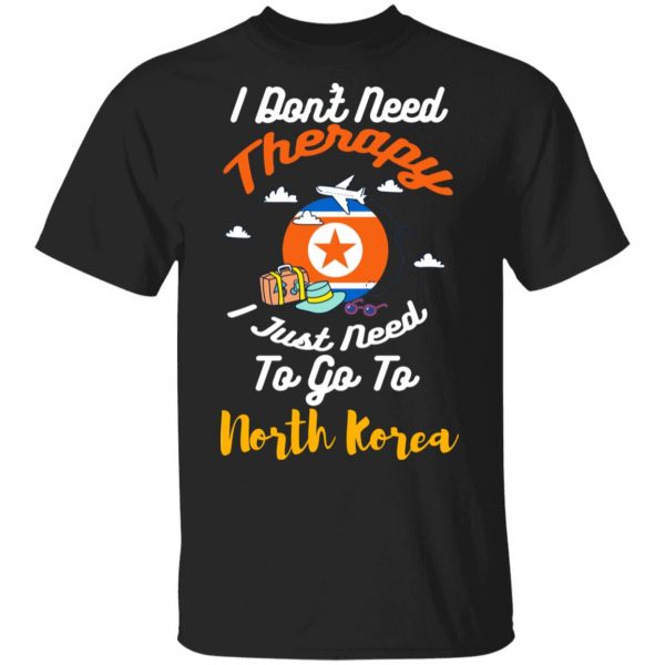 I Don't Need Therapy I Just Need To Go To North Korea Shirt, Hoodie, Tank 3