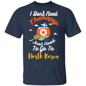 I Don't Need Therapy I Just Need To Go To North Korea Shirt, Hoodie, Tank 16