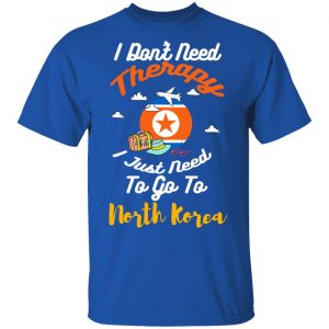 I Don't Need Therapy I Just Need To Go To North Korea Shirt, Hoodie, Tank 17