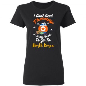 I Don't Need Therapy I Just Need To Go To North Korea Shirt, Hoodie, Tank 18