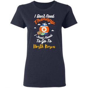 I Don't Need Therapy I Just Need To Go To North Korea Shirt, Hoodie, Tank 20