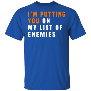I'm Putting You On My List Of Enemies Shirt, Hoodie, Tank 17