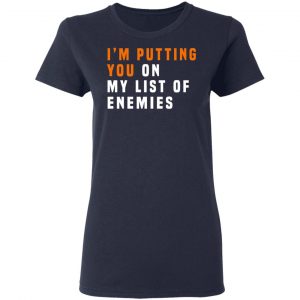 I'm Putting You On My List Of Enemies Shirt, Hoodie, Tank 20