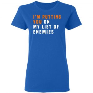 I'm Putting You On My List Of Enemies Shirt, Hoodie, Tank 21